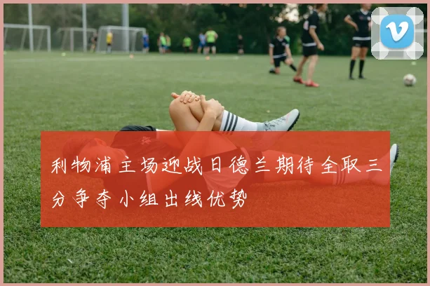 利物浦主场迎战日德兰期待全取三分争夺小组出线优势