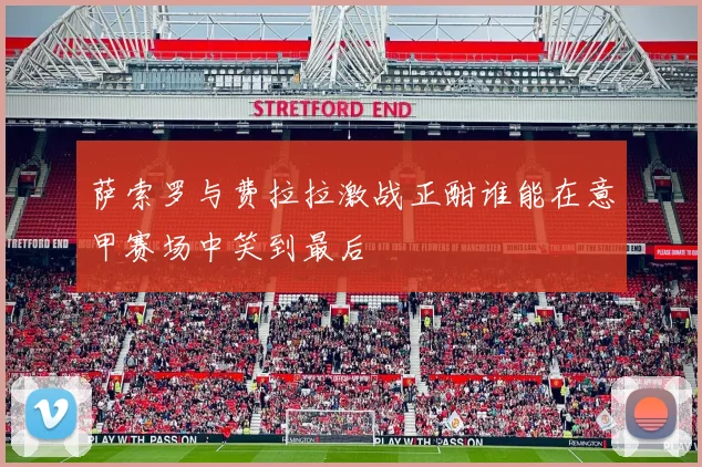 萨索罗与费拉拉激战正酣谁能在意甲赛场中笑到最后