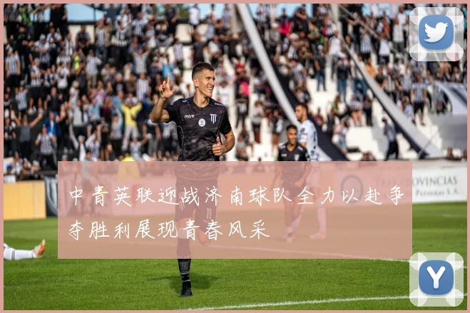 中青英联迎战济南球队全力以赴争夺胜利展现青春风采