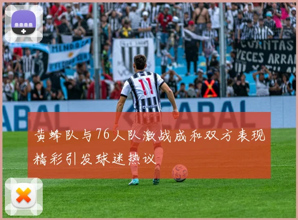 黄蜂队与76人队激战成和双方表现精彩引发球迷热议