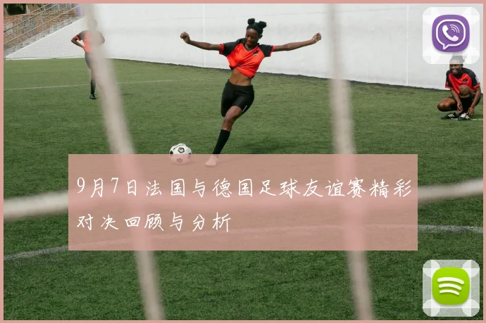 9月7日法国与德国足球友谊赛精彩对决回顾与分析