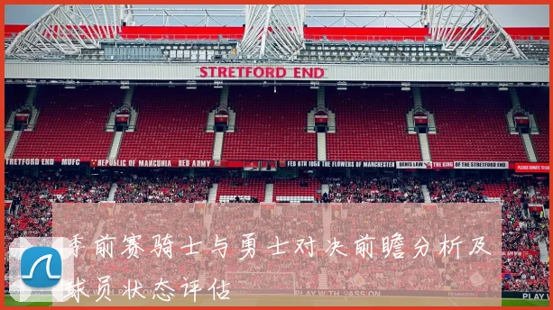 季前赛骑士与勇士对决前瞻分析及球员状态评估