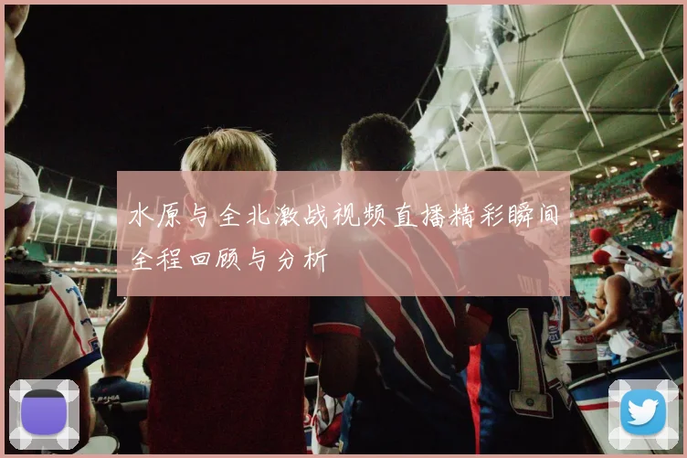 水原与全北激战视频直播精彩瞬间全程回顾与分析